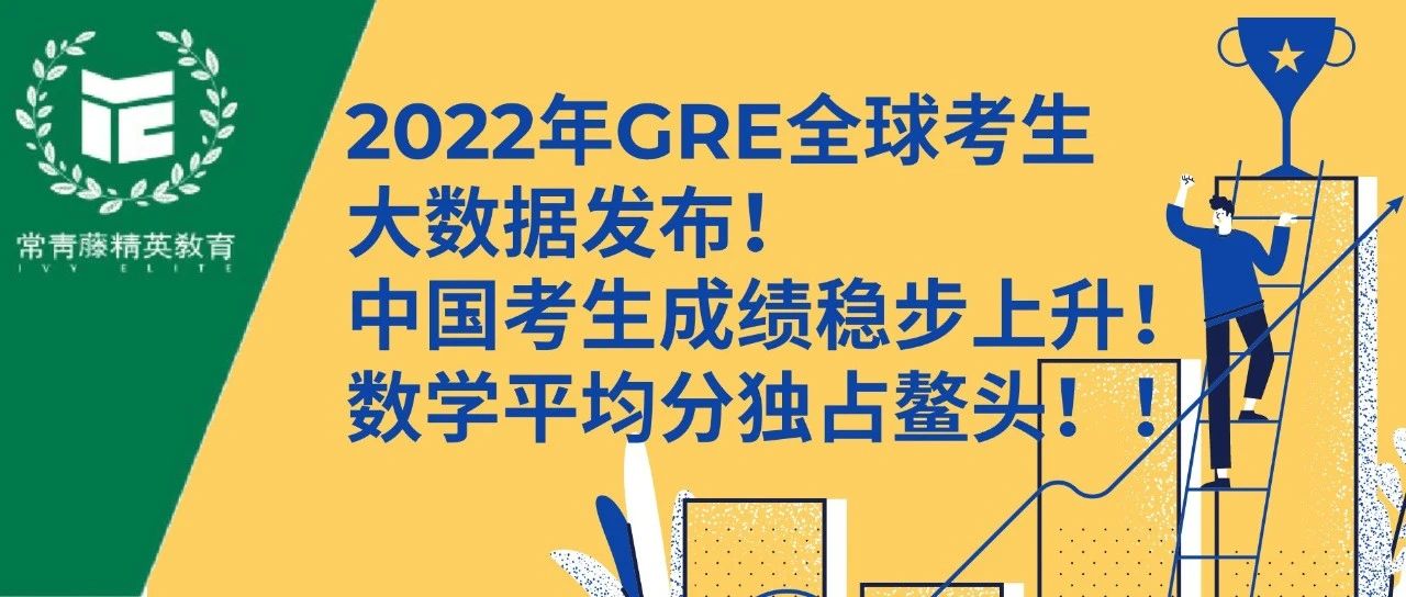2022年GRE全球考生大数据发布!中国考生成绩稳步上升!数学平均分独占鳌头!!