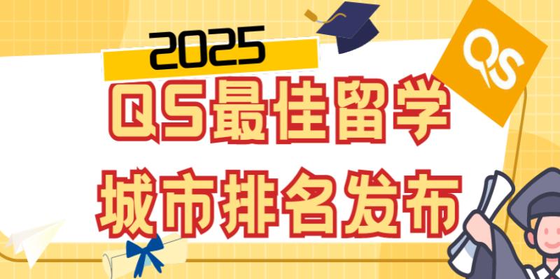 准留学生必看!2025QS最佳留学城市排名公布!来看看你想去哪个城市吧!