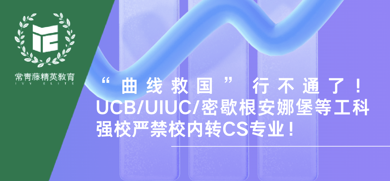 “曲线救国” 行不通了!UCB/UIUC/密歇根安娜堡等工科强校严禁校内转CS专业!